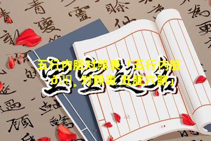 五行内脏对照表「五行内脏 🕸 对照表 五脏六腑」